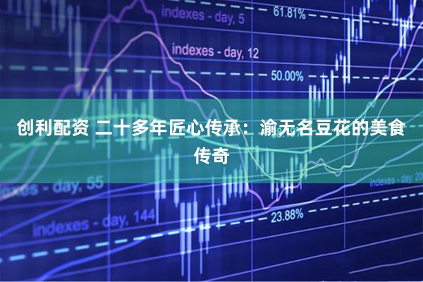 创利配资 二十多年匠心传承：渝无名豆花的美食传奇