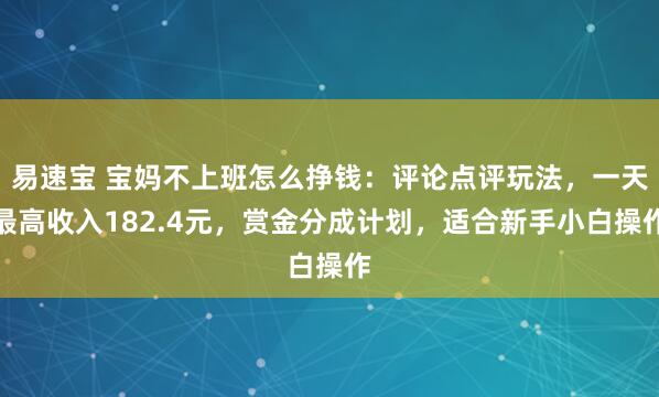易速宝 宝妈不上班怎么挣钱：评论点评玩法，一天最高收入182.4元，赏金分成计划，适合新手小白操作