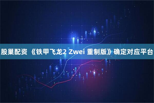 股巢配资 《铁甲飞龙2 Zwei 重制版》确定对应平台