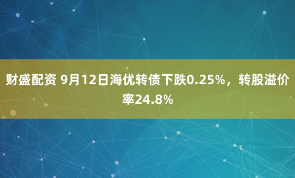 财盛配资 9月12日海优转债下跌0.25%，转股溢价率24.8%