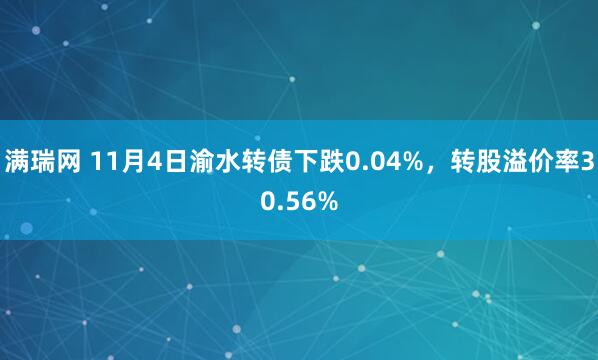 满瑞网 11月4日渝水转债下跌0.04%，转股溢价率30.56%