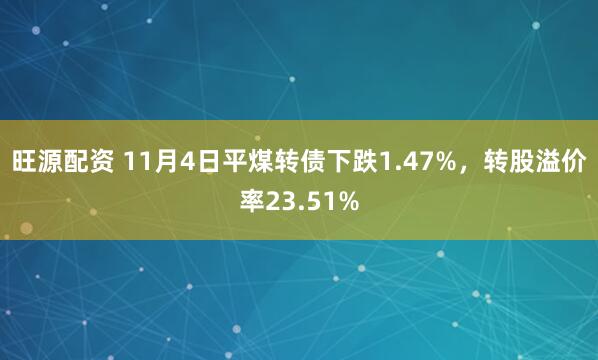 旺源配资 11月4日平煤转债下跌1.47%，转股溢价率23.51%