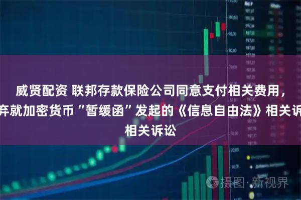 威贤配资 联邦存款保险公司同意支付相关费用，放弃就加密货币“暂缓函”发起的《信息自由法》相关诉讼