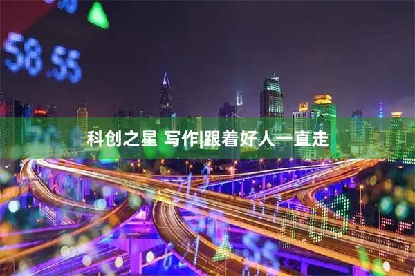 科创之星 写作|跟着好人一直走