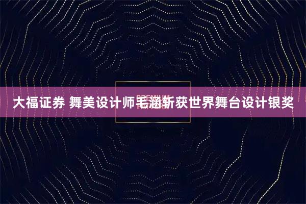大福证券 舞美设计师毛涵斩获世界舞台设计银奖
