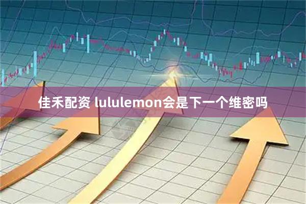 佳禾配资 lululemon会是下一个维密吗
