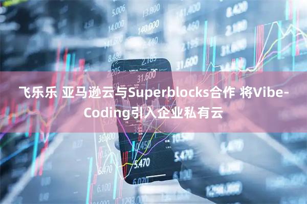 飞乐乐 亚马逊云与Superblocks合作 将Vibe-Coding引入企业私有云