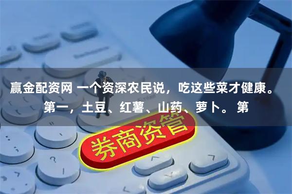 赢金配资网 一个资深农民说，吃这些菜才健康。 第一，土豆、红薯、山药、萝卜。 第