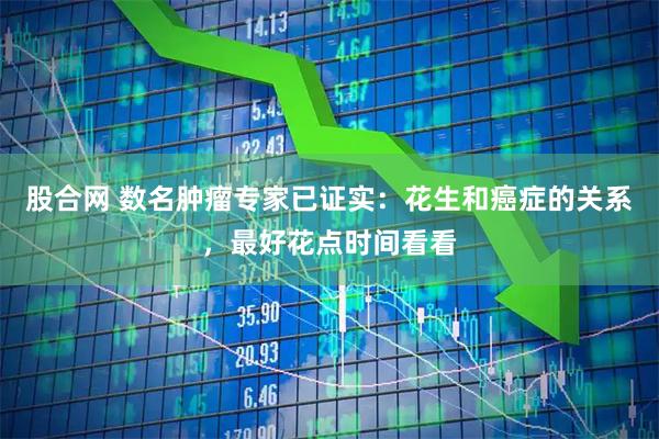 股合网 数名肿瘤专家已证实：花生和癌症的关系，最好花点时间看看